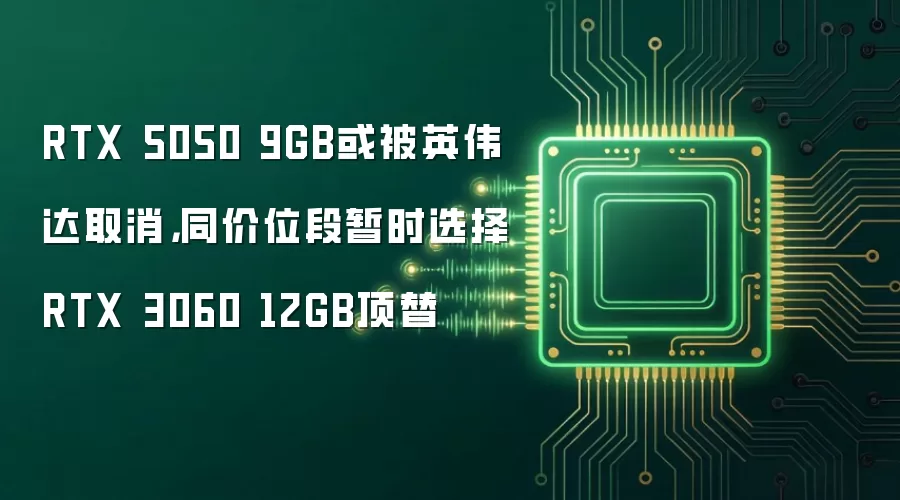 RTX 5050 9GB或被英伟达取消,同价位段暂时选择RTX 3060 12GB顶替