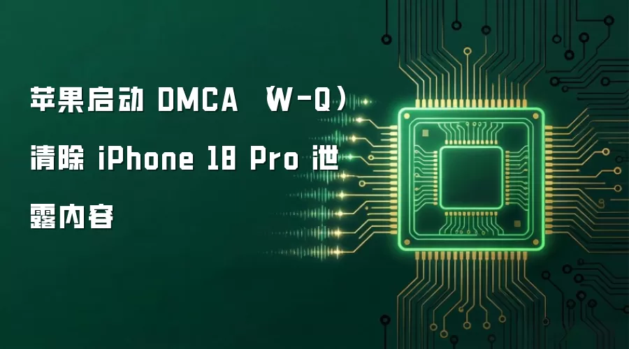 苹果启动 DMCA (W-Q) 清除 iPhone 18 Pro 泄露内容
