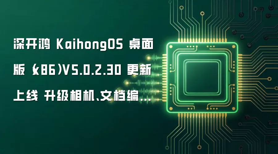 深开鸿 KaihongOS 桌面版（x86）V5.0.2.30 更新上线 升级相机、文档编辑能力