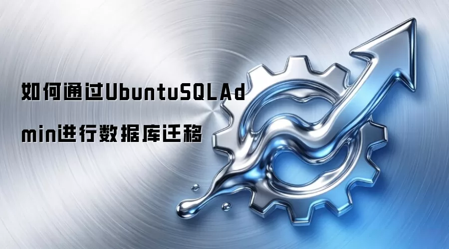 如何通过UbuntuSQLAdmin进行数据库迁移