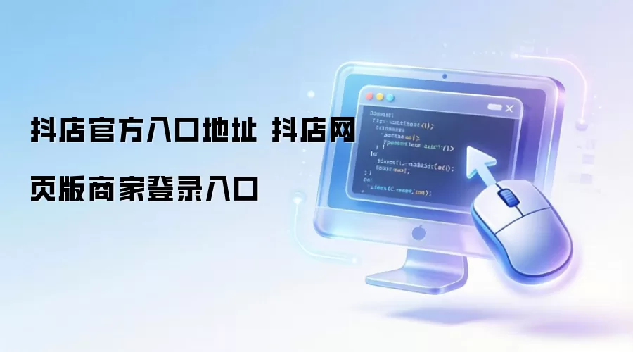 抖店官方入口地址 抖店网页版商家登录入口