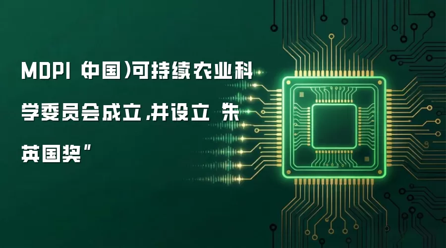 MDPI（中国）可持续农业科学委员会成立，并设立“朱英国奖”