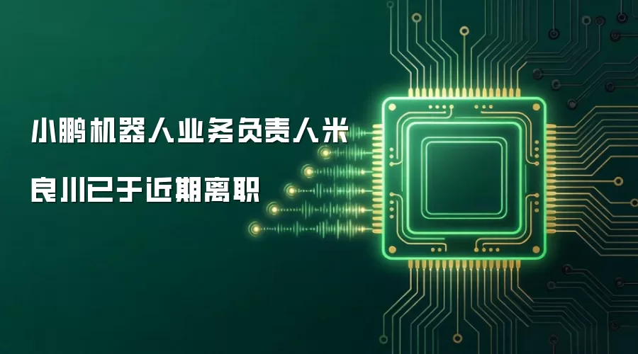 小鹏机器人业务负责人米良川已于近期离职
