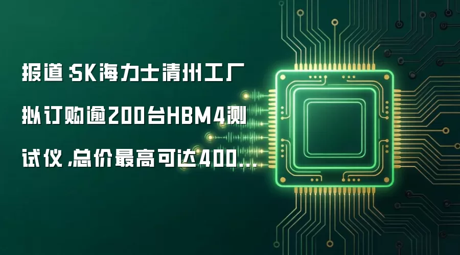 报道：SK海力士清州工厂拟订购逾200台HBM4测试仪，总价最高可达4000亿韩元