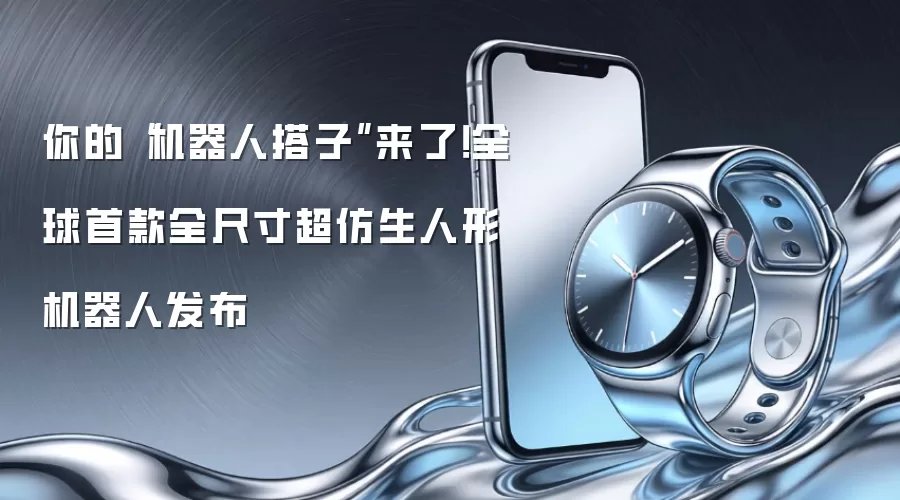 你的“机器人搭子”来了！全球首款全尺寸超仿生人形机器人发布