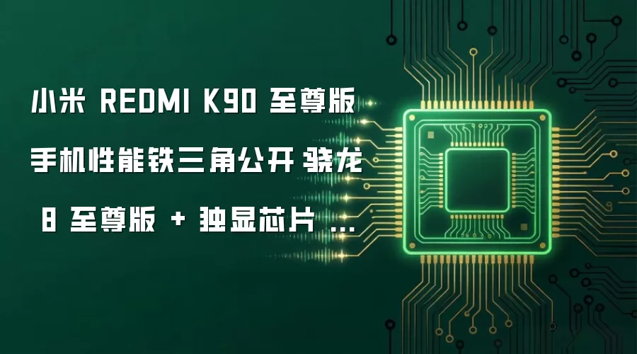 小米 REDMI K90 至尊版手机性能铁三角公开：骁龙 8 至尊版 + 独显芯片 D2 + 满血存储