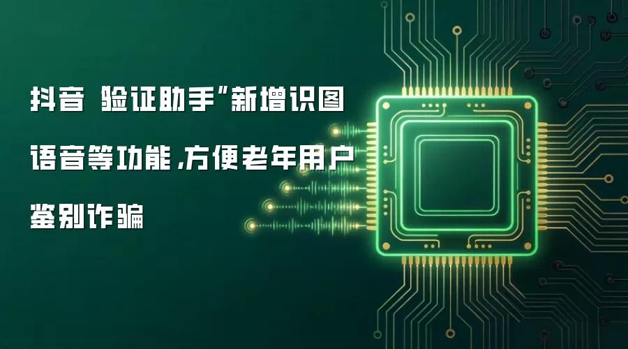 抖音“验证助手”新增识图语音等功能，方便老年用户鉴别诈骗