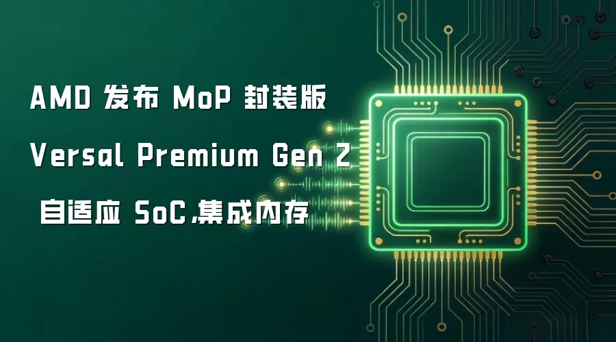 AMD 发布 MoP 封装版 Versal Premium Gen 2 自适应 SoC，集成内存