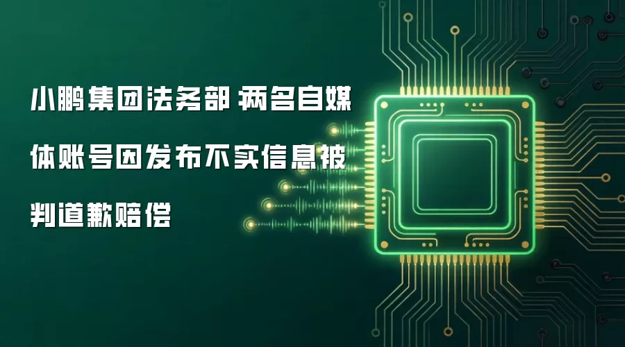 小鹏集团法务部：两名自媒体账号因发布不实信息被判道歉赔偿
