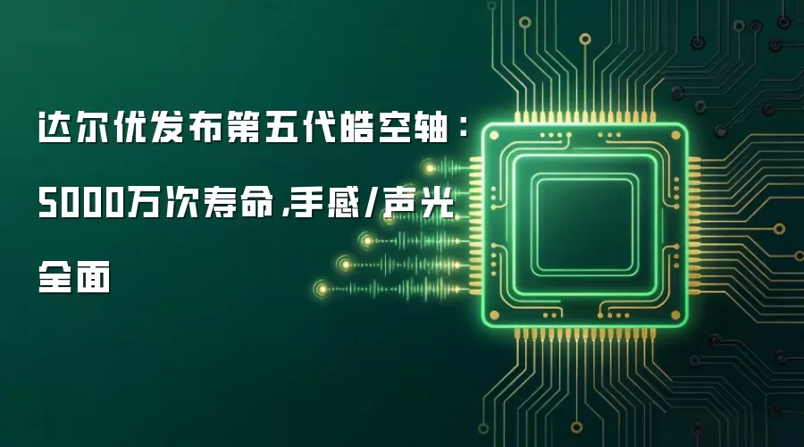 达尔优发布第五代皓空轴：5000万次寿命，手感/声光全面