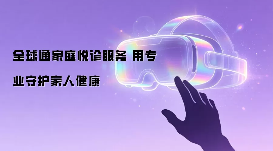 全球通家庭悦诊服务 用专业守护家人健康