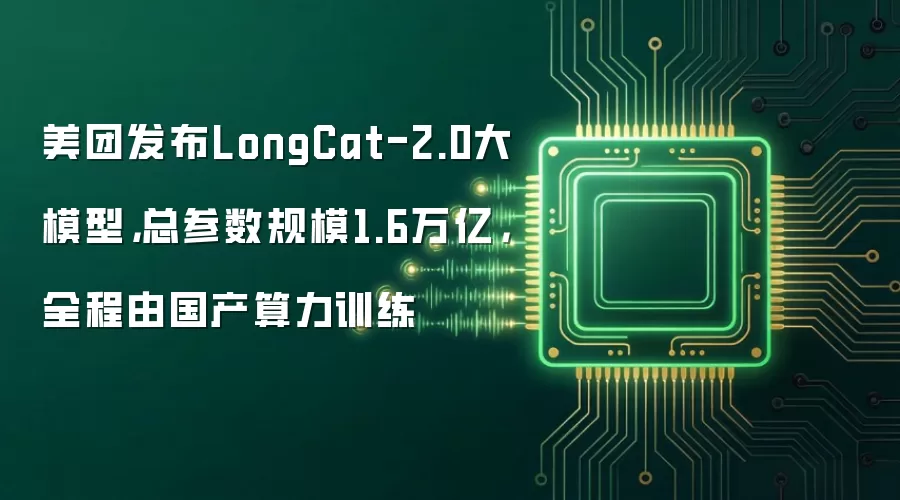 美团发布LongCat-2.0大模型,总参数规模1.6万亿,全程由国产算力训练