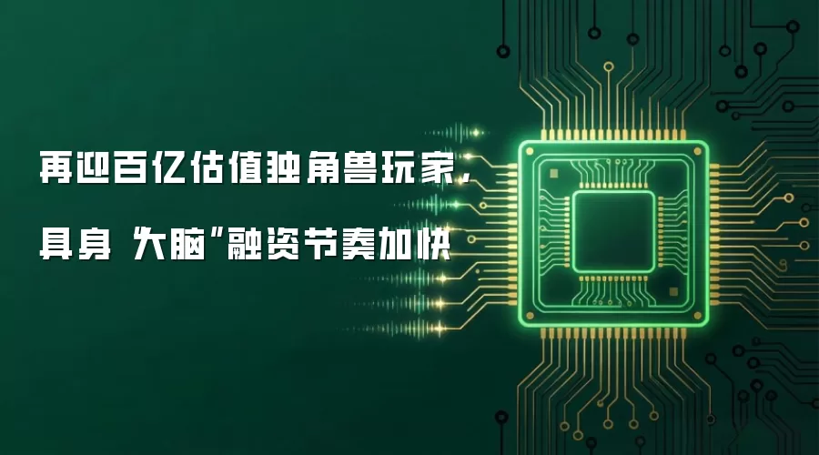 再迎百亿估值独角兽玩家，具身“大脑”融资节奏加快