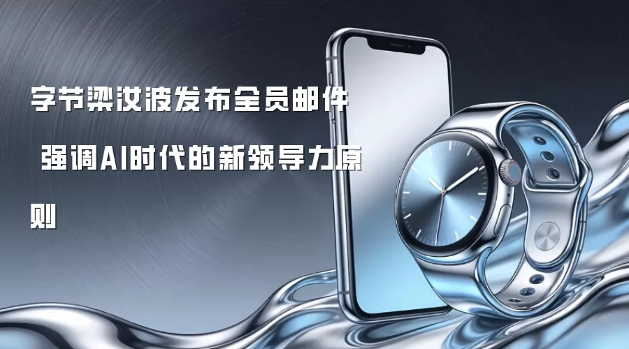 字节梁汝波发布全员邮件  强调AI时代的新领导力原则