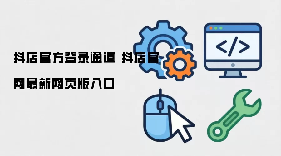 抖店官方登录通道 抖店官网最新网页版入口