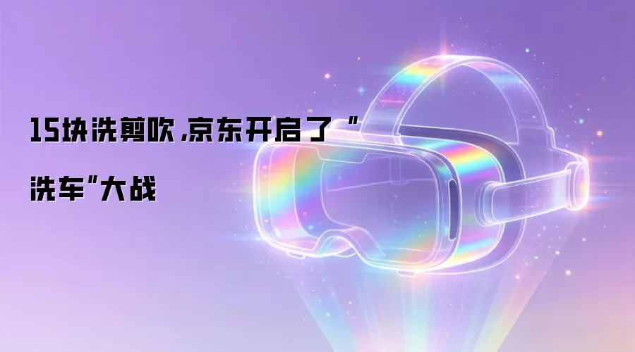 15块洗剪吹，京东开启了“洗车”大战
