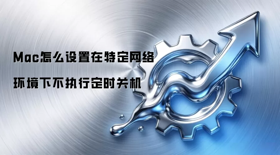 Mac怎么设置在特定网络环境下不执行定时关机
