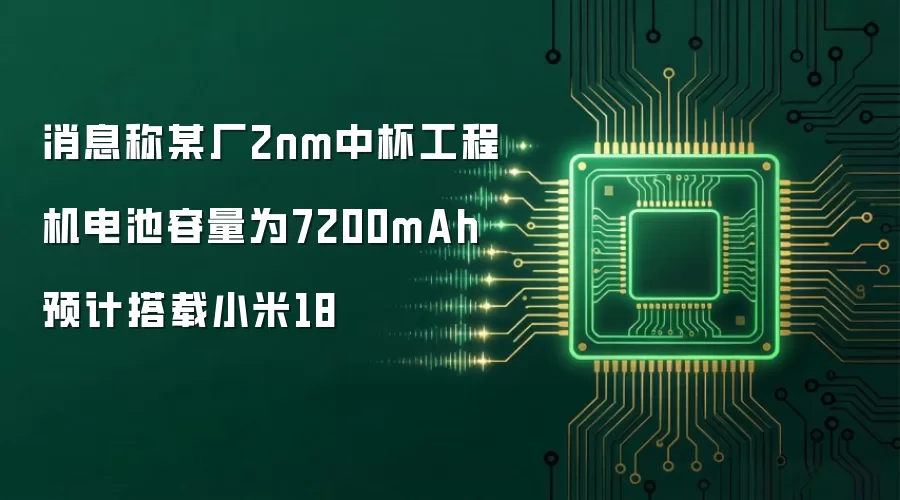 消息称某厂2nm中杯工程机电池容量为7200mAh预计搭载小米18