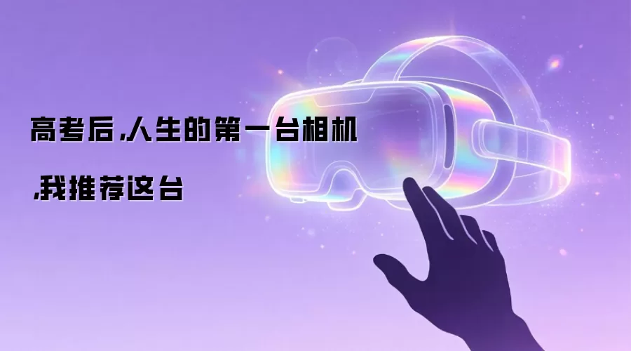 高考后，人生的第一台相机，我推荐这台