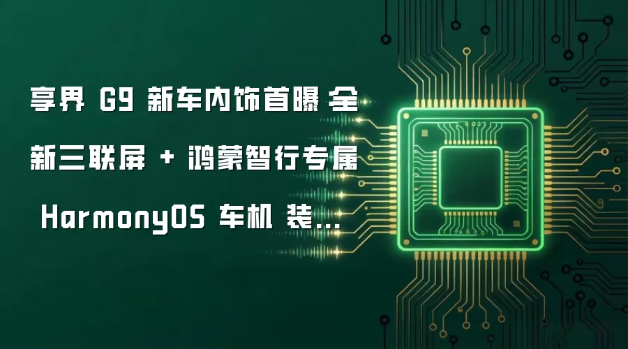 享界 G9 新车内饰首曝：全新三联屏 + 鸿蒙智行专属 HarmonyOS 车机 装配中控实体按键