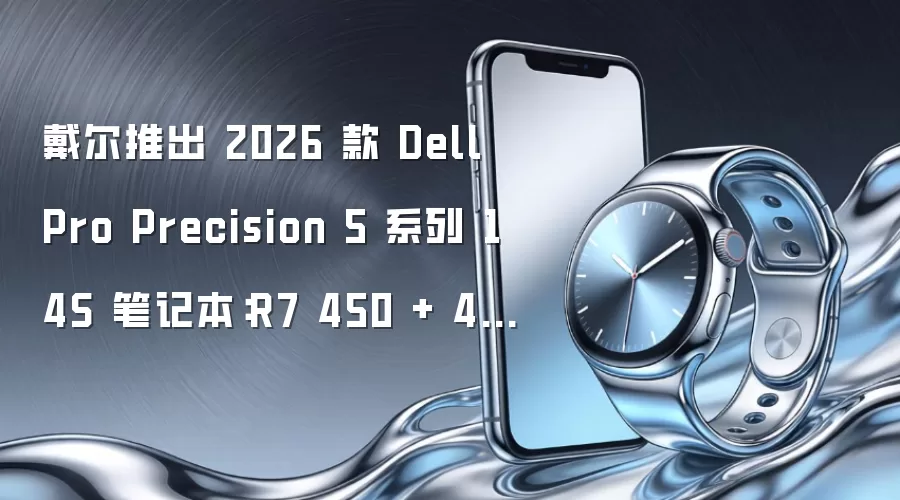 戴尔推出 2026 款 Dell Pro Precision 5 系列 14S 笔记本：R7 450 + 45% NTSC 1200P 面板 14999 元
