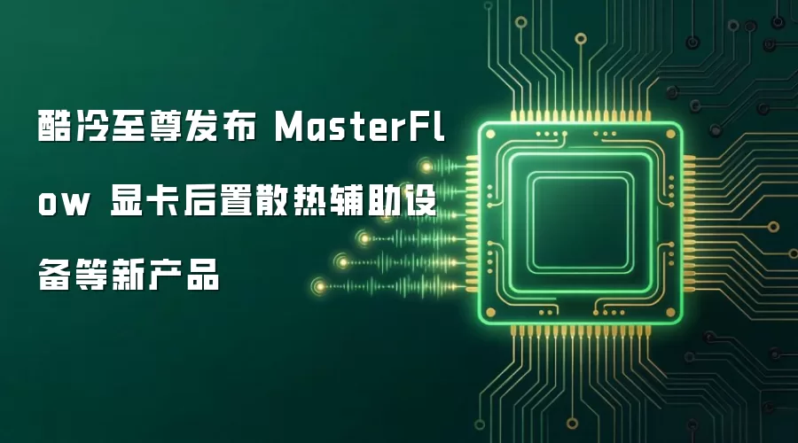 酷冷至尊发布 MasterFlow 显卡后置散热辅助设备等新产品