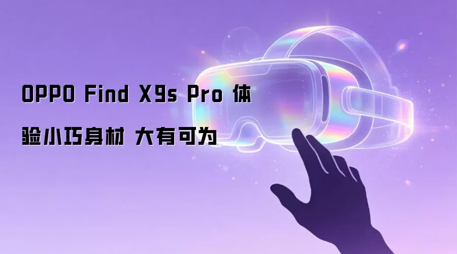 OPPO Find X9s Pro 体验小巧身材 大有可为