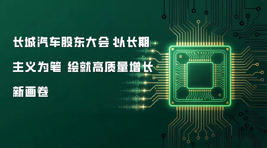 长城汽车股东大会：以长期主义为笔 绘就高质量增长新画卷