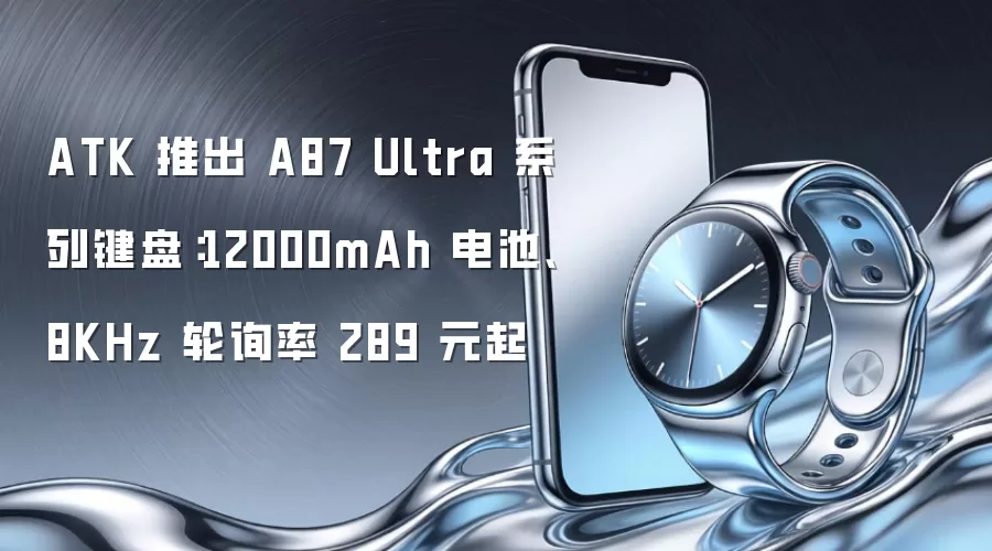 ATK 推出 A87 Ultra 系列键盘：12000mAh 电池、8KHz 轮询率 289 元起