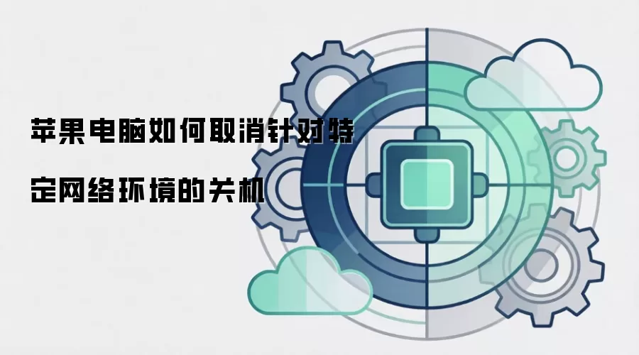苹果电脑如何取消针对特定网络环境的关机