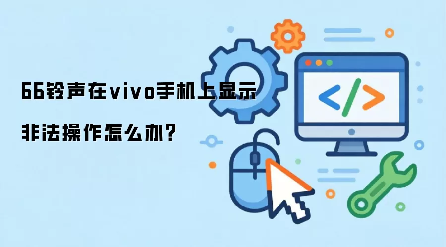 66铃声在vivo手机上显示非法操作怎么办？