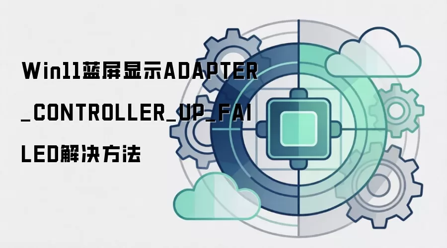 Win11蓝屏显示ADAPTER_CONTROLLER_UP_FAILED解决方法