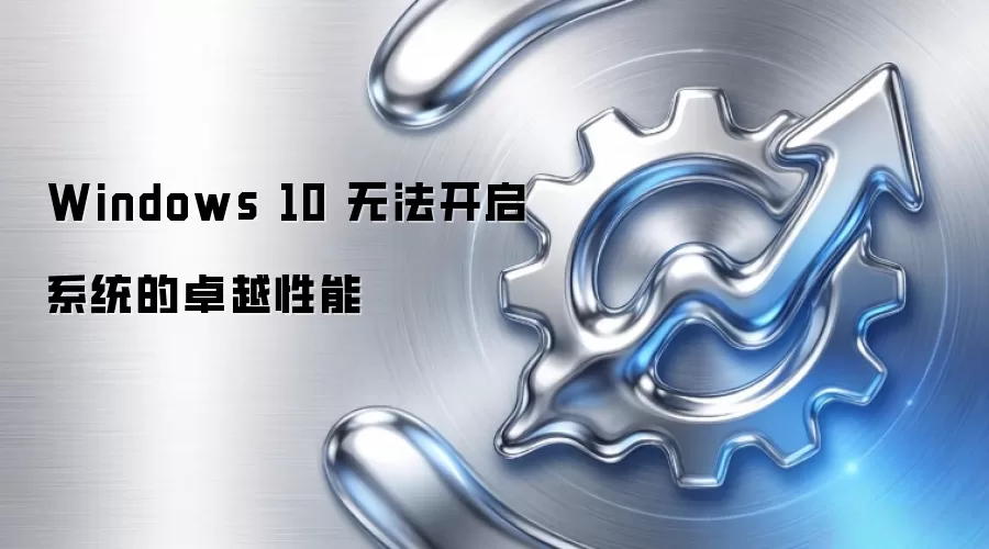 Windows 10 无法开启系统的卓越性能