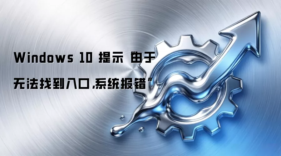 Windows 10 提示“由于无法找到入口，系统报错”
