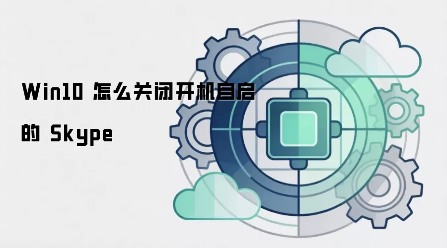 Win10 怎么关闭开机自启的 Skype