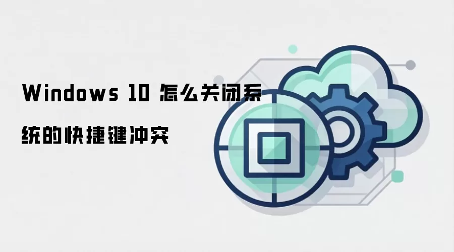 Windows 10 怎么关闭系统的快捷键冲突