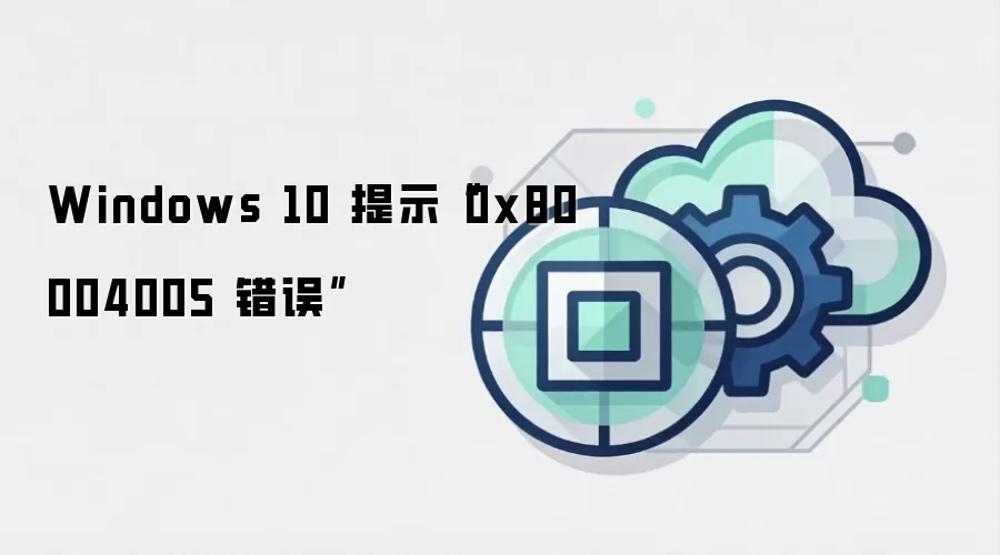 Windows 10 提示“0x80004005 错误”