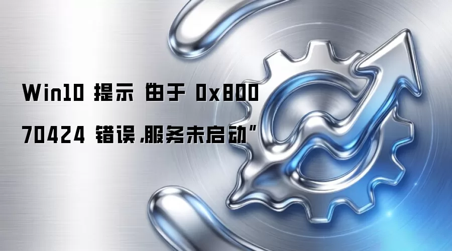 Win10 提示“由于 0x80070424 错误，服务未启动”
