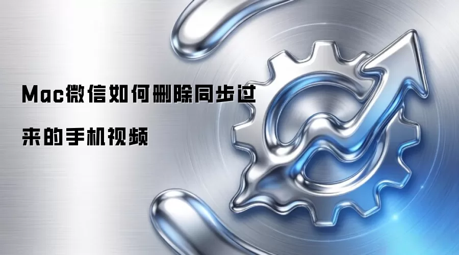Mac微信如何删除同步过来的手机视频