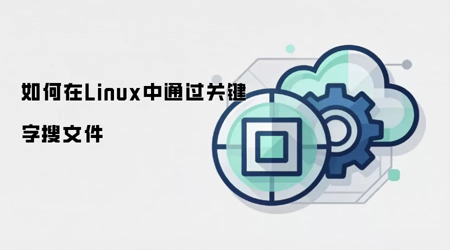 如何在Linux中通过关键字搜文件