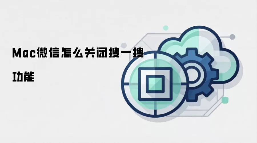 Mac微信怎么关闭搜一搜功能