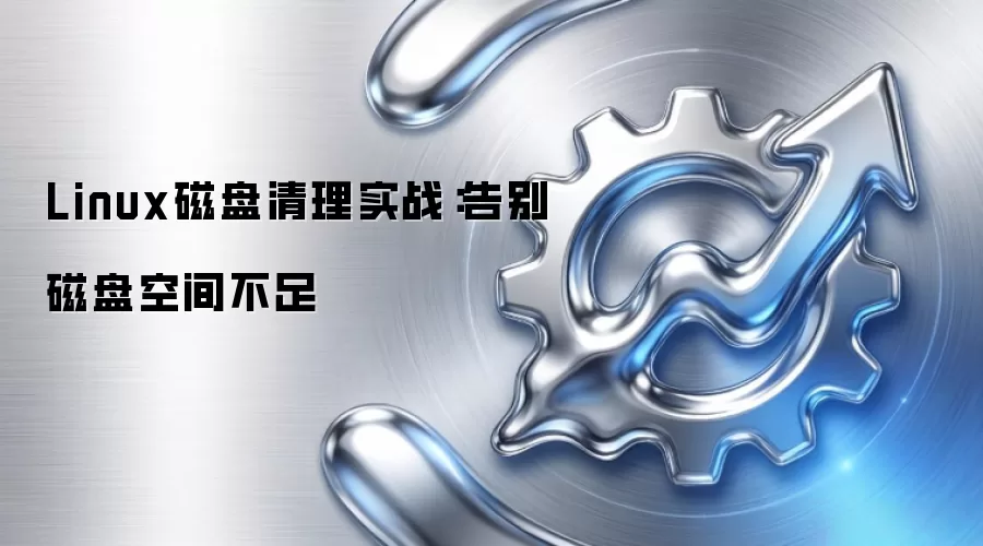 Linux磁盘清理实战：告别磁盘空间不足