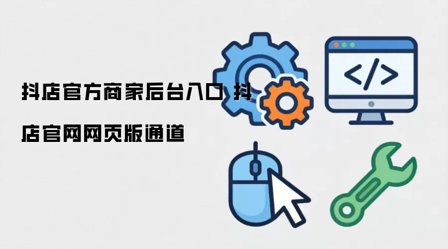 抖店官方商家后台入口 抖店官网网页版通道