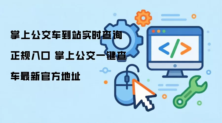 掌上公交车到站实时查询正规入口 掌上公交一键查车最新官方地址