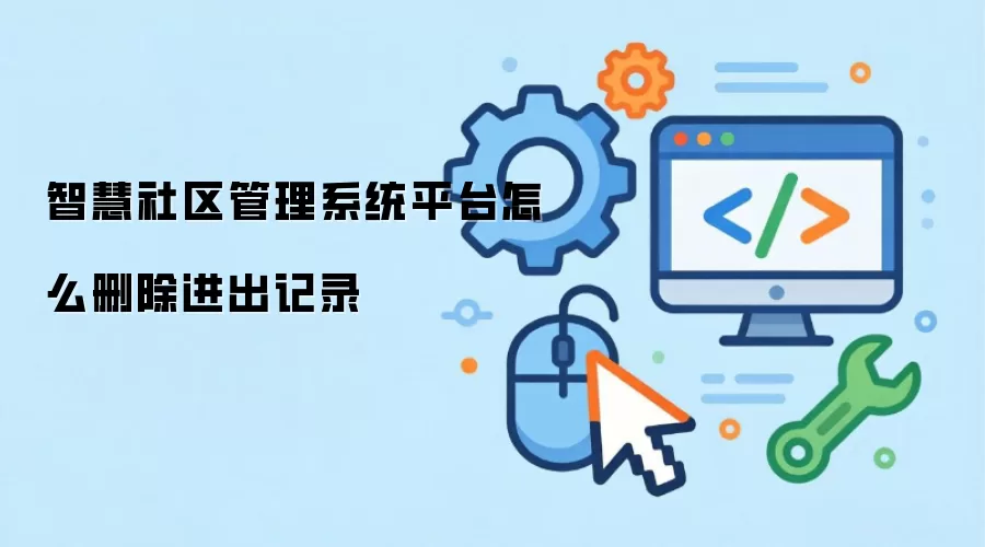智慧社区管理系统平台怎么删除进出记录