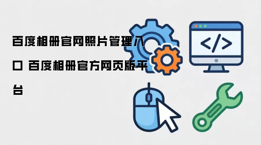 百度相册官网照片管理入口 百度相册官方网页版平台