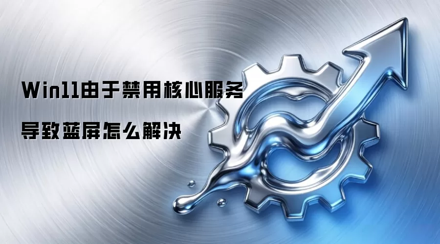 Win11由于禁用核心服务导致蓝屏怎么解决