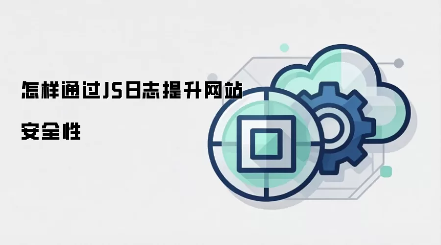 怎样通过JS日志提升网站安全性