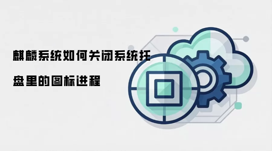 麒麟系统如何关闭系统托盘里的图标进程