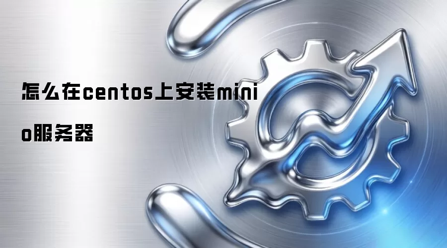 怎么在centos上安装minio服务器
